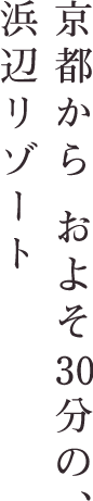 京都から、およそ30分の浜辺リゾート