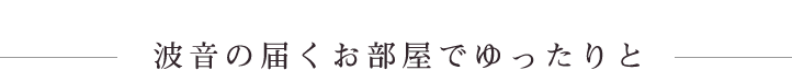 波音の届くお部屋でゆったりと